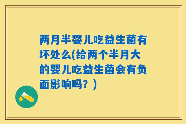 两月半婴儿吃益生菌有坏处么(给两个半月大的婴儿吃益生菌会有负面影响吗？)