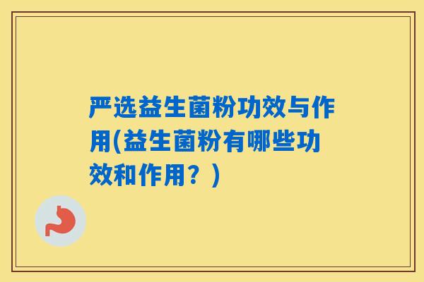 严选益生菌粉功效与作用(益生菌粉有哪些功效和作用？)