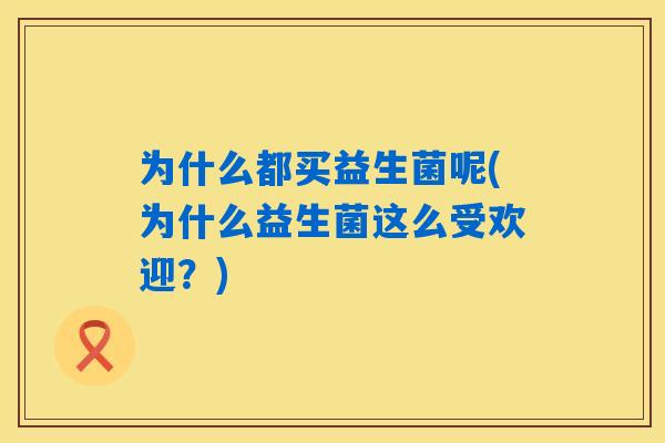 为什么都买益生菌呢(为什么益生菌这么受欢迎？)