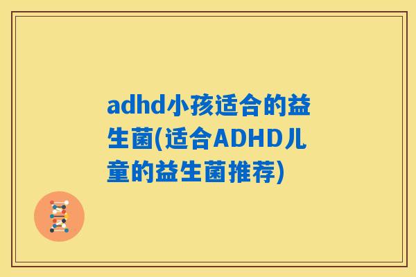 adhd小孩适合的益生菌(适合ADHD儿童的益生菌推荐) adhd小孩适合的益生菌(适合ADHD儿童的益生菌推荐)