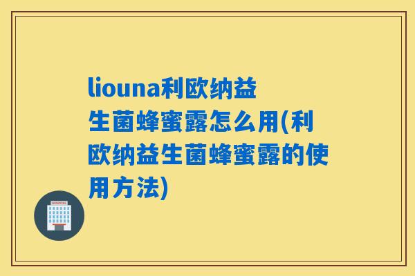 liouna利欧纳益生菌蜂蜜露怎么用(利欧纳益生菌蜂蜜露的使用方法) liouna利欧纳益生菌蜂蜜露怎么用(利欧纳益生菌蜂蜜露的使用方法)