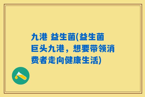 九港 益生菌(益生菌巨头九港，想要带领消费者走向健康生活)