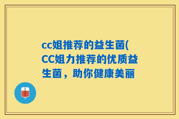 cc姐推荐的益生菌(CC姐力推荐的优质益生菌，助你健康美丽