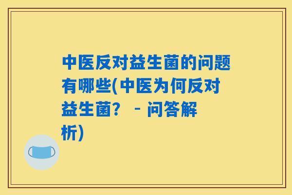 中医反对益生菌的问题有哪些(中医为何反对益生菌？ - 问答解析)