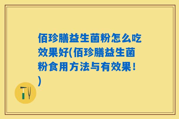 佰珍膳益生菌粉怎么吃效果好(佰珍膳益生菌粉食用方法与有效果！)