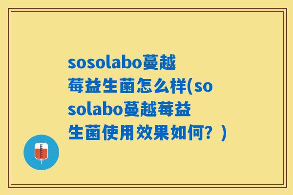 sosolabo蔓越莓益生菌怎么样(sosolabo蔓越莓益生菌使用效果如何？)