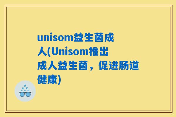 unisom益生菌成人(Unisom推出成人益生菌，促进肠道健康)