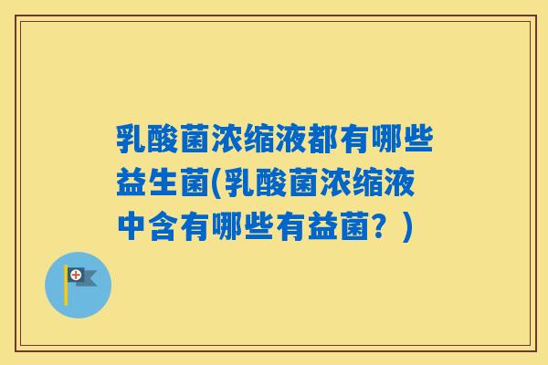 乳酸菌浓缩液都有哪些益生菌(乳酸菌浓缩液中含有哪些有益菌？)