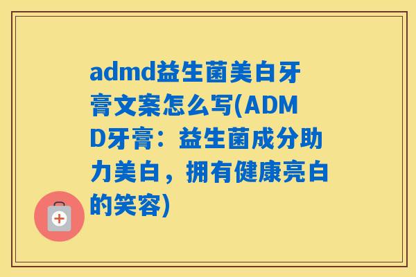 admd益生菌美白牙膏文案怎么写(ADMD牙膏：益生菌成分助力美白，拥有健康亮白的笑容)