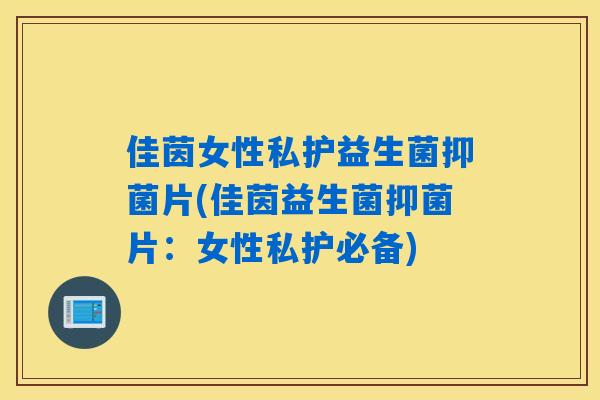 佳茵女性私护益生菌抑菌片(佳茵益生菌抑菌片：女性私护必备)