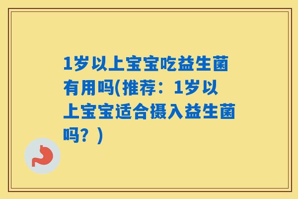 1岁以上宝宝吃益生菌有用吗(推荐：1岁以上宝宝适合摄入益生菌吗？)