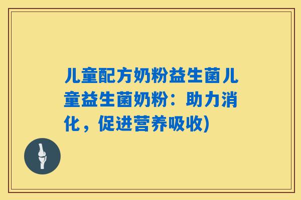 儿童配方奶粉益生菌儿童益生菌奶粉:助力消化,促进营养吸收) 儿童配方奶粉益生菌儿童益生菌奶粉:助力消化,促进营养吸收)