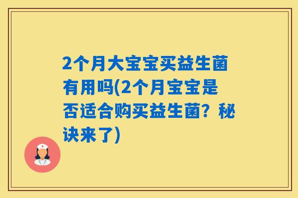 2个月大宝宝买益生菌有用吗(2个月宝宝是否适合购买益生菌？秘诀来了)