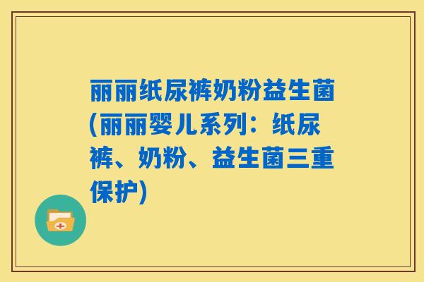丽丽纸尿裤奶粉益生菌(丽丽婴儿系列：纸尿裤、奶粉、益生菌三重保护)