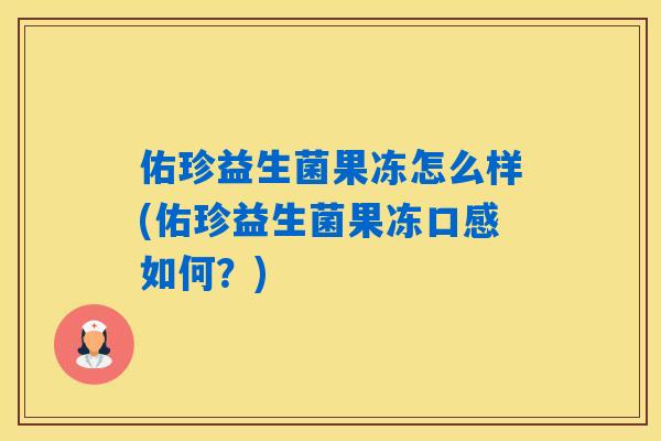 佑珍益生菌果冻怎么样(佑珍益生菌果冻口感如何？)