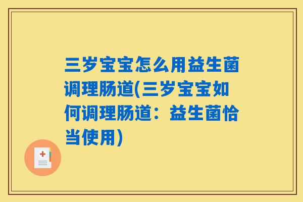 三岁宝宝怎么用益生菌调理肠道(三岁宝宝如何调理肠道：益生菌恰当使用)