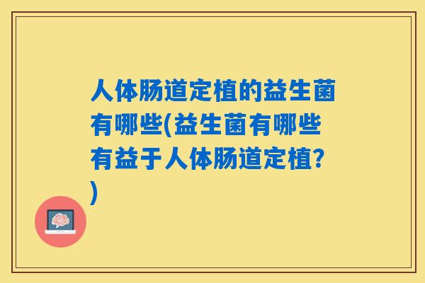 人体肠道定植的益生菌有哪些(益生菌有哪些有益于人体肠道定植？)