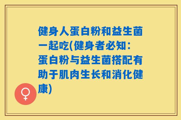 健身人蛋白粉和益生菌一起吃(健身者必知：蛋白粉与益生菌搭配有助于肌肉生长和消化健康)