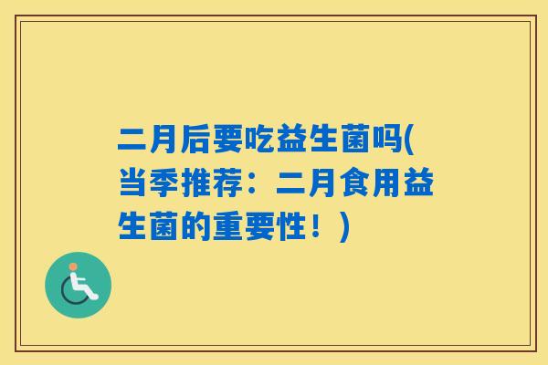 二月后要吃益生菌吗(当季推荐：二月食用益生菌的重要性！)