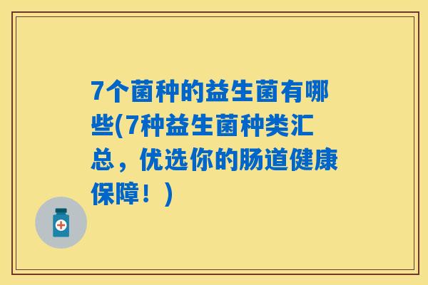 7个菌种的益生菌有哪些(7种益生菌种类汇总，优选你的肠道健康保障！)
