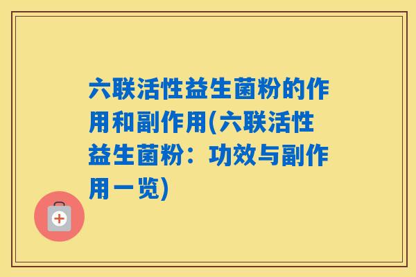 六联活性益生菌粉的作用和副作用(六联活性益生菌粉：功效与副作用一览)