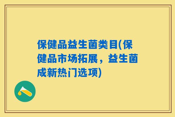保健品益生菌类目(保健品市场拓展，益生菌成新热门选项)