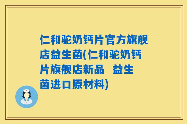 仁和驼奶钙片官方旗舰店益生菌(仁和驼奶钙片旗舰店新品  益生菌进口原材料)
