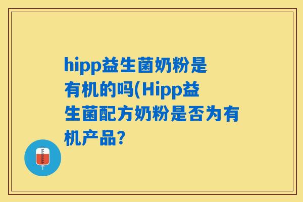 hipp益生菌奶粉是有机的吗(Hipp益生菌配方奶粉是否为有机产品? hipp益生菌奶粉是有机的吗(Hipp益生菌配方奶粉是否为有机产品?