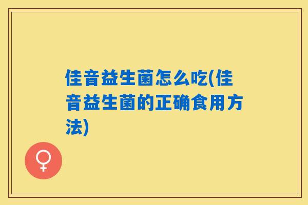 佳音益生菌怎么吃(佳音益生菌的正确食用方法)