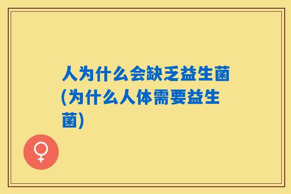 人为什么会缺乏益生菌(为什么人体需要益生菌)