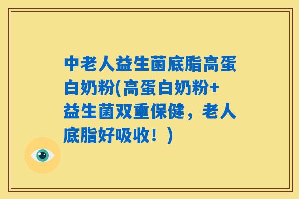 中老人益生菌底脂高蛋白奶粉(高蛋白奶粉+益生菌双重保健，老人底脂好吸收！)