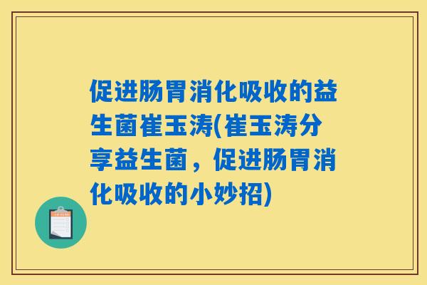 促进肠胃消化吸收的益生菌崔玉涛(崔玉涛分享益生菌，促进肠胃消化吸收的小妙招)