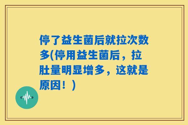 停了益生菌后就拉次数多(停用益生菌后，拉肚量明显增多，这就是原因！)