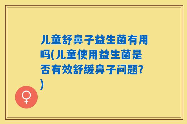 儿童舒鼻子益生菌有用吗(儿童使用益生菌是否有效舒缓鼻子问题？)