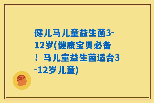 健儿马儿童益生菌3-12岁(健康宝贝必备!马儿童益生菌适合3-12岁儿童) 健儿马儿童益生菌3-12岁(健康宝贝必备!马儿童益生菌适合3-12岁儿童)