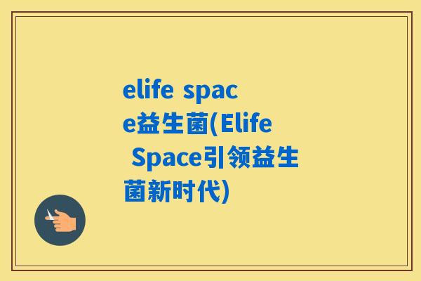 elife space益生菌(Elife Space引领益生菌新时代)