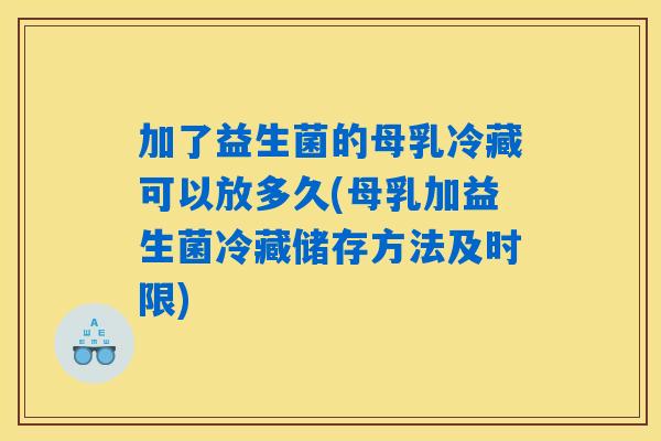 加了益生菌的母乳冷藏可以放多久(母乳加益生菌冷藏储存方法及时限) 加了益生菌的母乳冷藏可以放多久(母乳加益生菌冷藏储存方法及时限)