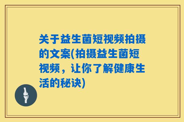 关于益生菌短视频拍摄的文案(拍摄益生菌短视频,让你了解健康生活的秘诀) 关于益生菌短视频拍摄的文案(拍摄益生菌短视频,让你了解健康生活的秘诀)