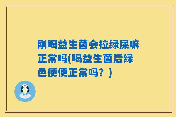 刚喝益生菌会拉绿屎嘛正常吗(喝益生菌后绿色便便正常吗?) 刚喝益生菌会拉绿屎嘛正常吗(喝益生菌后绿色便便正常吗?)
