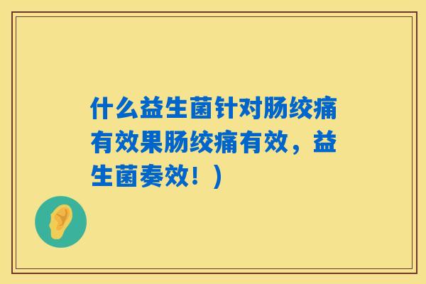 什么益生菌针对肠绞痛有效果肠绞痛有效，益生菌奏效！)