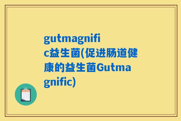 gutmagnific益生菌(促进肠道健康的益生菌Gutmagnific)
