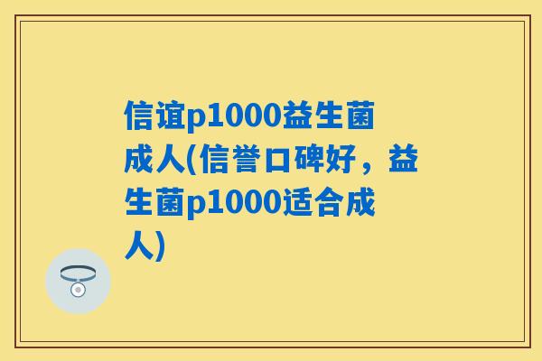 信谊p1000益生菌成人(信誉口碑好，益生菌p1000适合成人)