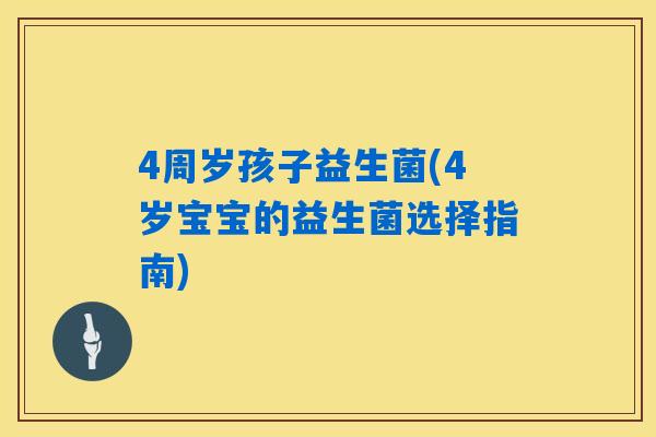 4周岁孩子益生菌(4岁宝宝的益生菌选择指南)