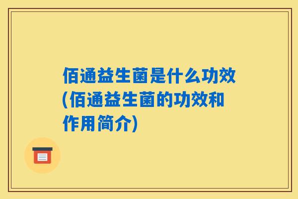 佰通益生菌是什么功效(佰通益生菌的功效和作用简介) 佰通益生菌是什么功效(佰通益生菌的功效和作用简介)