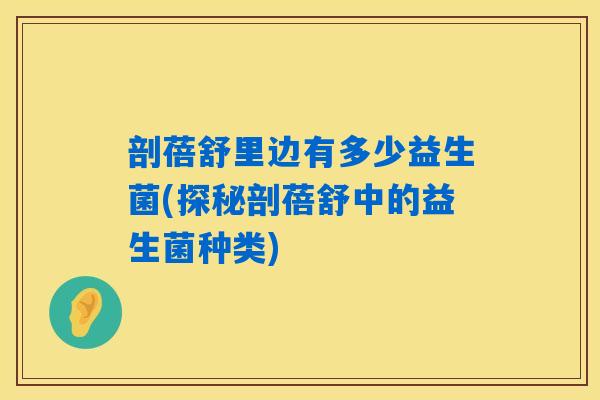 剖蓓舒里边有多少益生菌(探秘剖蓓舒中的益生菌种类)