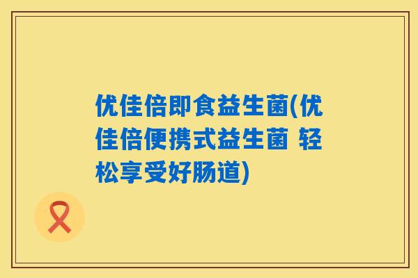 优佳倍即食益生菌(优佳倍便携式益生菌 轻松享受好肠道)