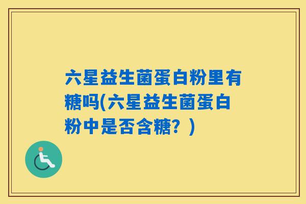 六星益生菌蛋白粉里有糖吗(六星益生菌蛋白粉中是否含糖？)