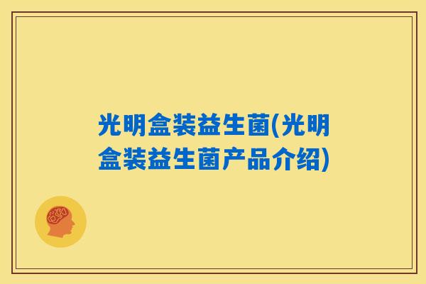 光明盒装益生菌(光明盒装益生菌产品介绍)