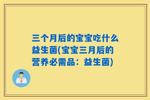 三个月后的宝宝吃什么益生菌(宝宝三月后的营养必需品：益生菌)