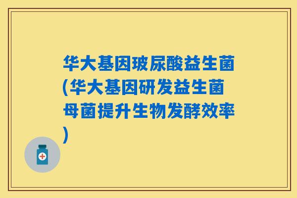 华大基因玻尿酸益生菌(华大基因研发益生菌母菌提升生物发酵效率) 华大基因玻尿酸益生菌(华大基因研发益生菌母菌提升生物发酵效率)